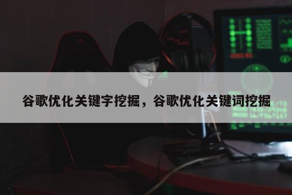 谷歌优化关键字挖掘，谷歌优化关键词挖掘