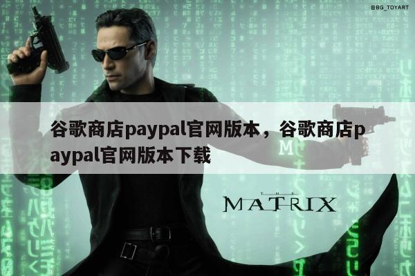 谷歌商店paypal官网版本	，谷歌商店paypal官网版本下载