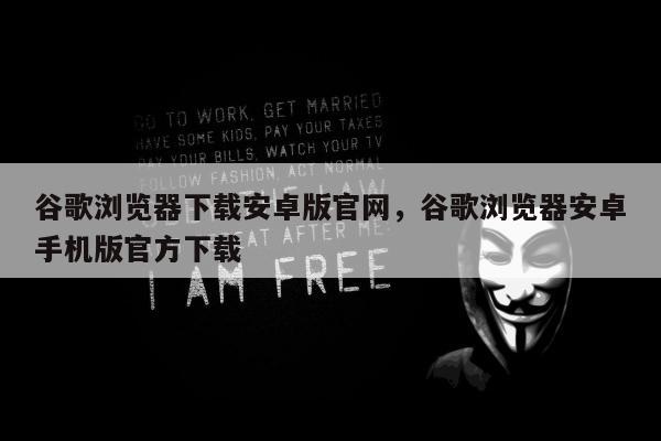 谷歌浏览器下载安卓版官网，谷歌浏览器安卓手机版官方下载