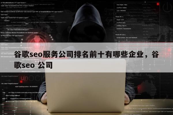 谷歌seo服务公司排名前十有哪些企业，谷歌seo 公司